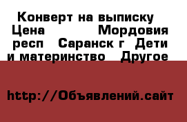 Конверт на выписку › Цена ­ 1 500 - Мордовия респ., Саранск г. Дети и материнство » Другое   